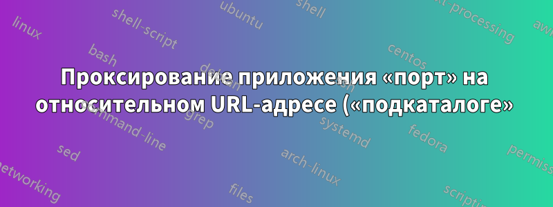 Проксирование приложения «порт» на относительном URL-адресе («подкаталоге») того же сервера в Apache 2.4?