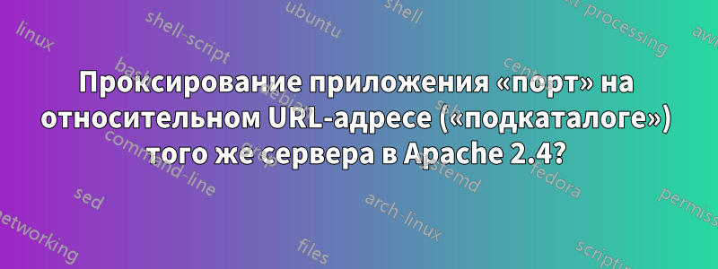 Проксирование приложения «порт» на относительном URL-адресе («подкаталоге») того же сервера в Apache 2.4?