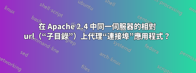 在 Apache 2.4 中同一伺服器的相對 url（“子目錄”）上代理“連接埠”應用程式？