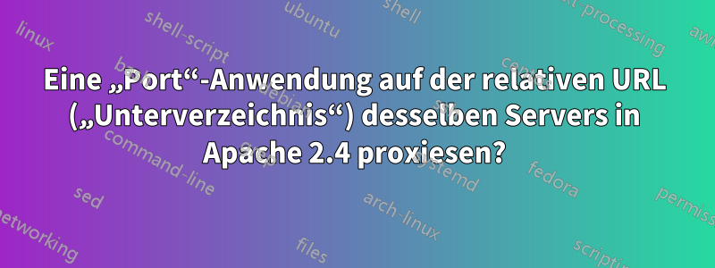 Eine „Port“-Anwendung auf der relativen URL („Unterverzeichnis“) desselben Servers in Apache 2.4 proxiesen?