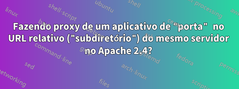 Fazendo proxy de um aplicativo de "porta" no URL relativo ("subdiretório") do mesmo servidor no Apache 2.4?