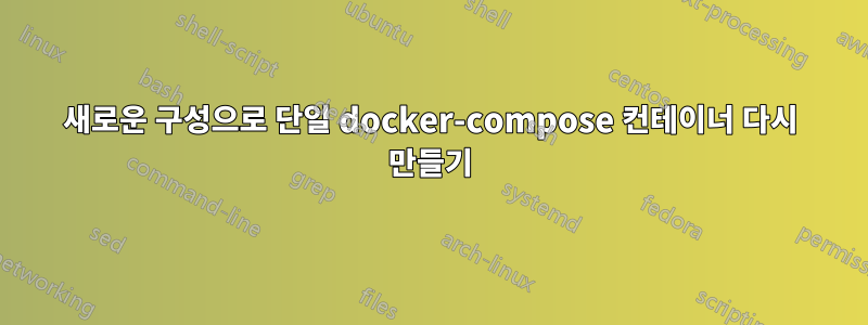 새로운 구성으로 단일 docker-compose 컨테이너 다시 만들기