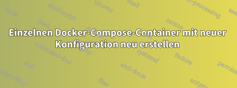 Einzelnen Docker-Compose-Container mit neuer Konfiguration neu erstellen