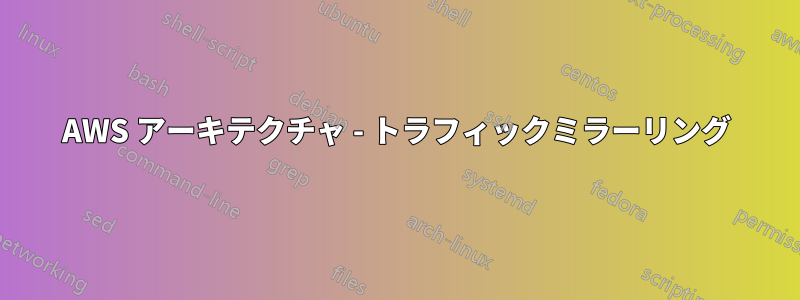 AWS アーキテクチャ - トラフィックミラーリング