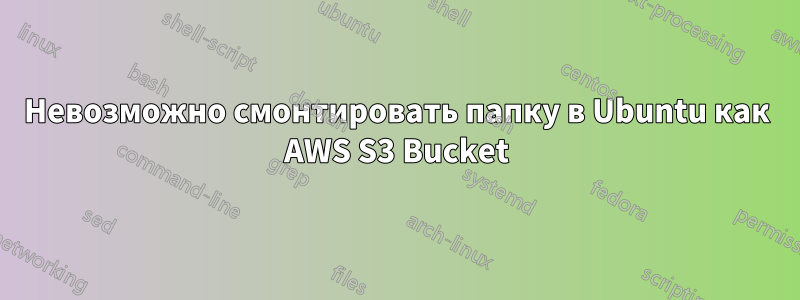 Невозможно смонтировать папку в Ubuntu как AWS S3 Bucket