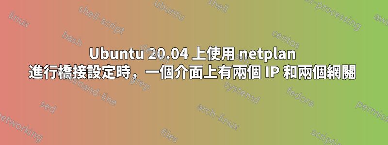 Ubuntu 20.04 上使用 netplan 進行橋接設定時，一個介面上有兩個 IP 和兩個網關