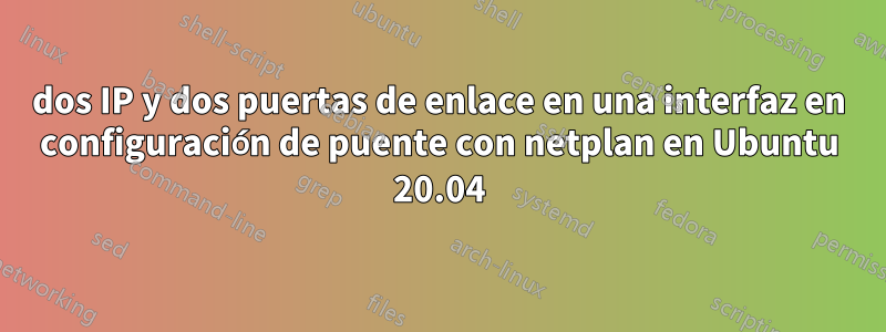 dos IP y dos puertas de enlace en una interfaz en configuración de puente con netplan en Ubuntu 20.04