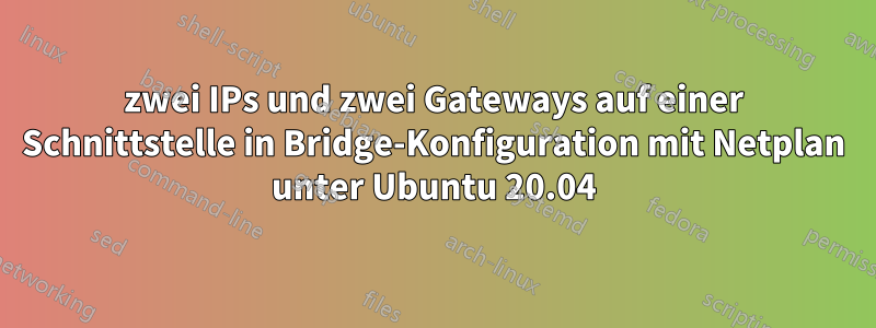 zwei IPs und zwei Gateways auf einer Schnittstelle in Bridge-Konfiguration mit Netplan unter Ubuntu 20.04