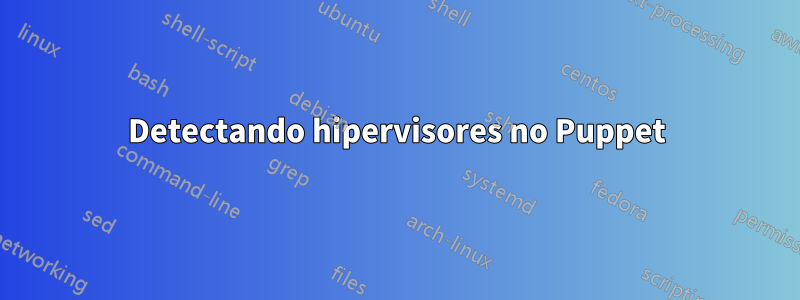 Detectando hipervisores no Puppet