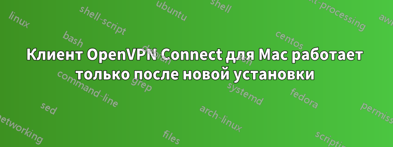 Клиент OpenVPN Connect для Mac работает только после новой установки