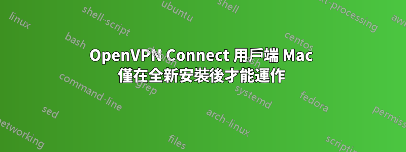 OpenVPN Connect 用戶端 Mac 僅在全新安裝後才能運作