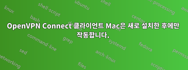 OpenVPN Connect 클라이언트 Mac은 새로 설치한 후에만 작동합니다.
