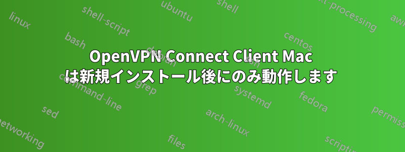 OpenVPN Connect Client Mac は新規インストール後にのみ動作します
