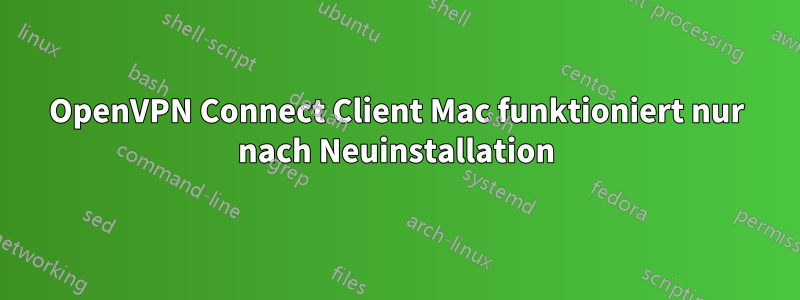 OpenVPN Connect Client Mac funktioniert nur nach Neuinstallation