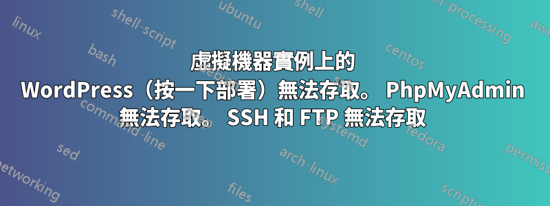 虛擬機器實例上的 WordPress（按一下部署）無法存取。 PhpMyAdmin 無法存取。 SSH 和 FTP 無法存取