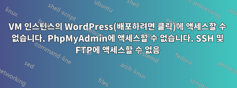 VM 인스턴스의 WordPress(배포하려면 클릭)에 액세스할 수 없습니다. PhpMyAdmin에 액세스할 수 없습니다. SSH 및 FTP에 액세스할 수 없음