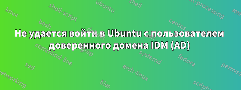 Не удается войти в Ubuntu с пользователем доверенного домена IDM (AD)