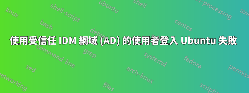 使用受信任 IDM 網域 (AD) 的使用者登入 Ubuntu 失敗