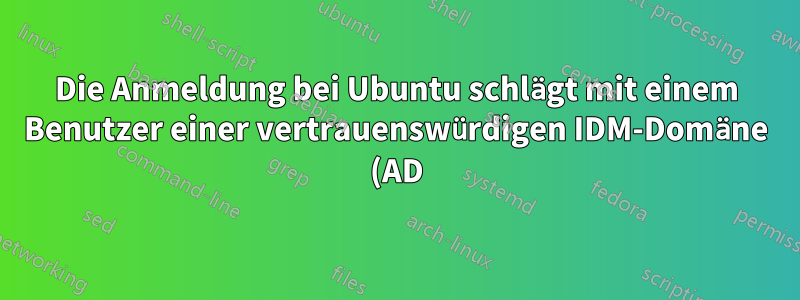 Die Anmeldung bei Ubuntu schlägt mit einem Benutzer einer vertrauenswürdigen IDM-Domäne (AD) fehl.