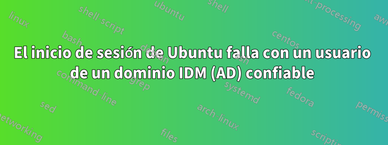 El inicio de sesión de Ubuntu falla con un usuario de un dominio IDM (AD) confiable