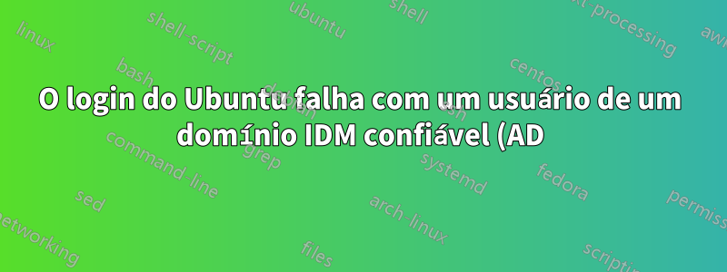 O login do Ubuntu falha com um usuário de um domínio IDM confiável (AD)