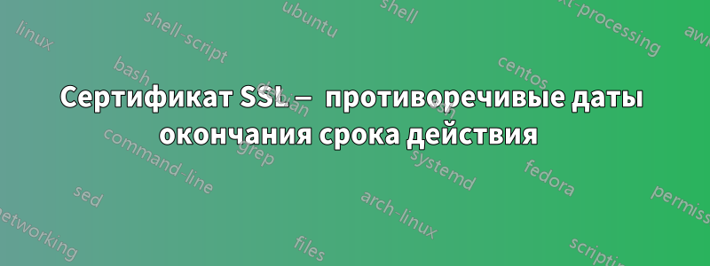 Сертификат SSL — противоречивые даты окончания срока действия 