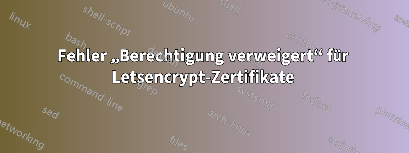 Fehler „Berechtigung verweigert“ für Letsencrypt-Zertifikate