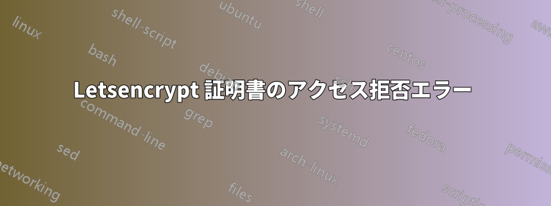 Letsencrypt 証明書のアクセス拒否エラー