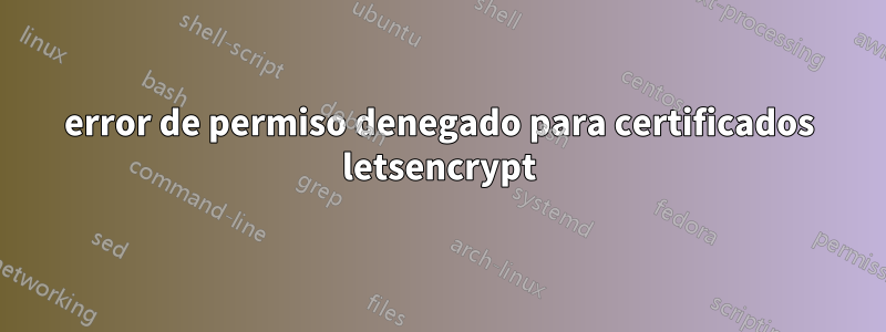 error de permiso denegado para certificados letsencrypt