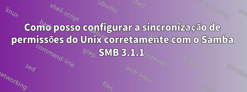 Como posso configurar a sincronização de permissões do Unix corretamente com o Samba SMB 3.1.1 