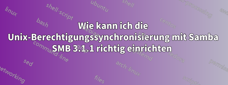 Wie kann ich die Unix-Berechtigungssynchronisierung mit Samba SMB 3.1.1 richtig einrichten 
