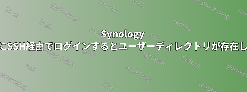 Synology NASにSSH経由でログインするとユーザーディレクトリが存在しない