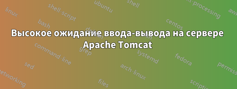 Высокое ожидание ввода-вывода на сервере Apache Tomcat