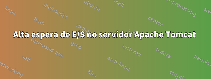 Alta espera de E/S no servidor Apache Tomcat