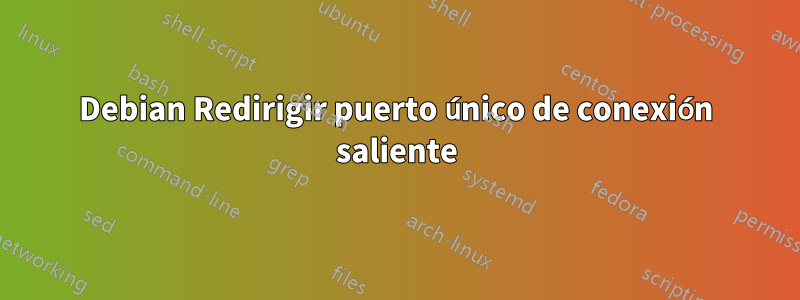 Debian Redirigir puerto único de conexión saliente