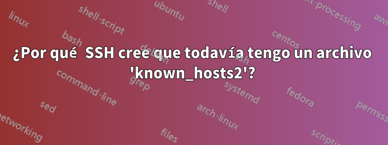 ¿Por qué SSH cree que todavía tengo un archivo 'known_hosts2'?