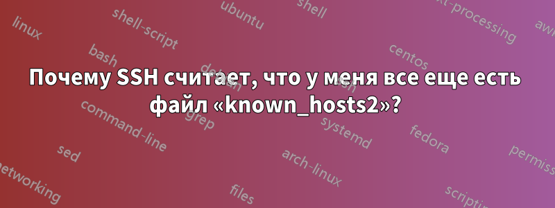 Почему SSH считает, что у меня все еще есть файл «known_hosts2»?