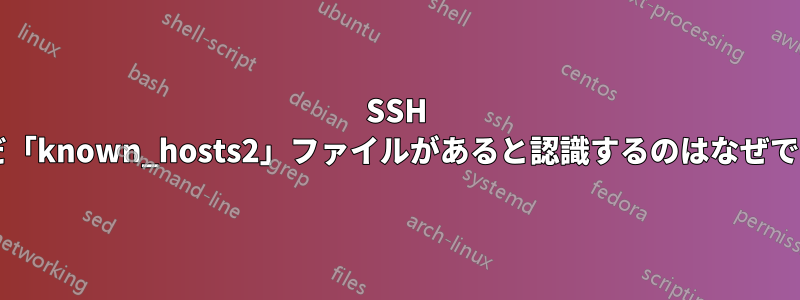 SSH がまだ「known_hosts2」ファイルがあると認識するのはなぜですか?
