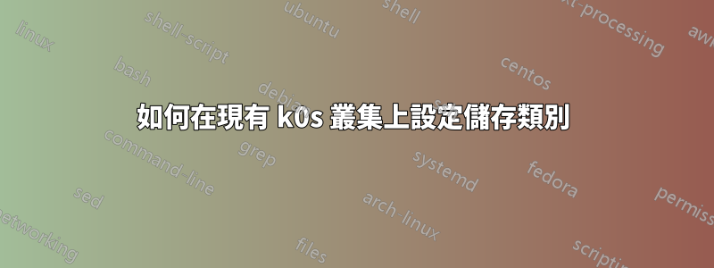 如何在現有 k0s 叢集上設定儲存類別