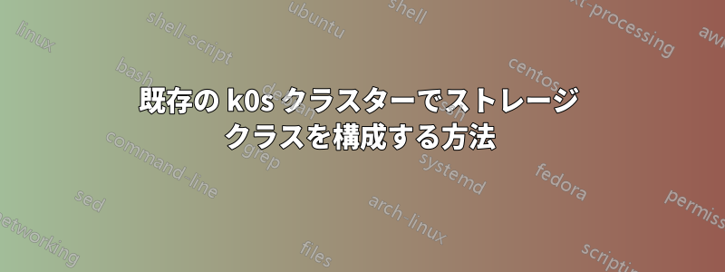 既存の k0s クラスターでストレージ クラスを構成する方法