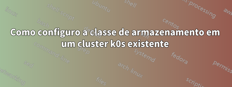 Como configuro a classe de armazenamento em um cluster k0s existente