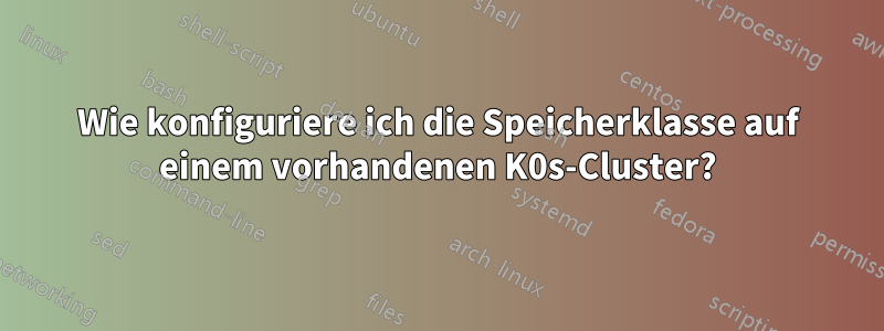 Wie konfiguriere ich die Speicherklasse auf einem vorhandenen K0s-Cluster?