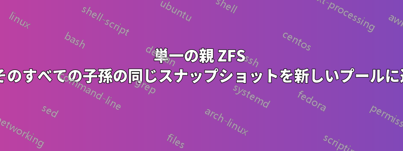単一の親 ZFS ファイルシステムのスナップショットとそのすべての子孫の同じスナップショットを新しいプールに送信するにはどうすればよいでしょうか?