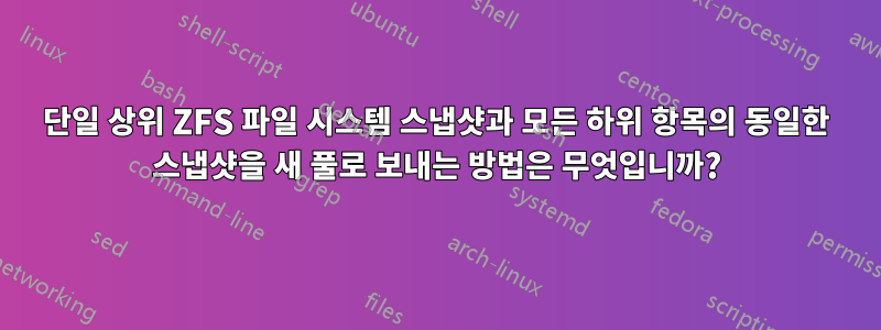 단일 상위 ZFS 파일 시스템 스냅샷과 모든 하위 항목의 동일한 스냅샷을 새 풀로 보내는 방법은 무엇입니까?
