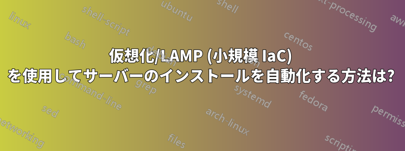 仮想化/LAMP (小規模 IaC) を使用してサーバーのインストールを自動化する方法は?
