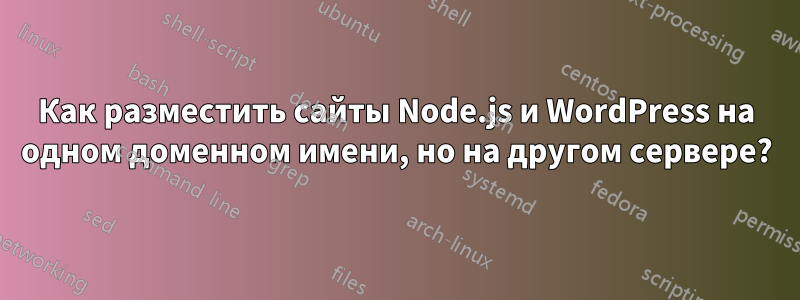 Как разместить сайты Node.js и WordPress на одном доменном имени, но на другом сервере?