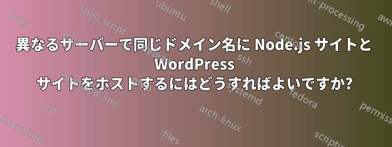 異なるサーバーで同じドメイン名に Node.js サイトと WordPress サイトをホストするにはどうすればよいですか?