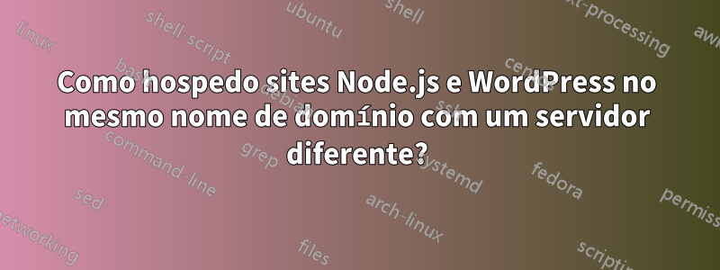 Como hospedo sites Node.js e WordPress no mesmo nome de domínio com um servidor diferente?