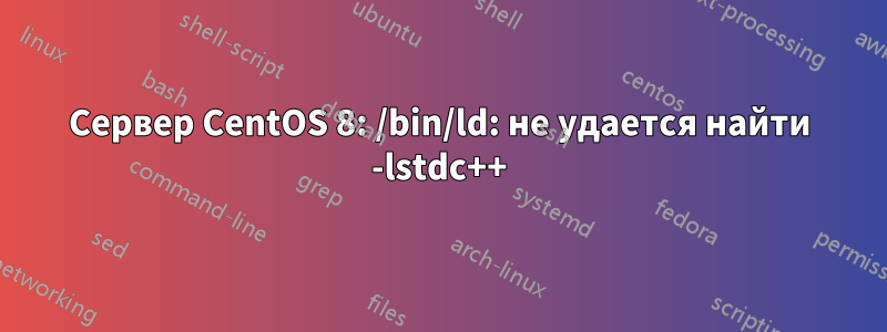 Сервер CentOS 8: /bin/ld: не удается найти -lstdc++