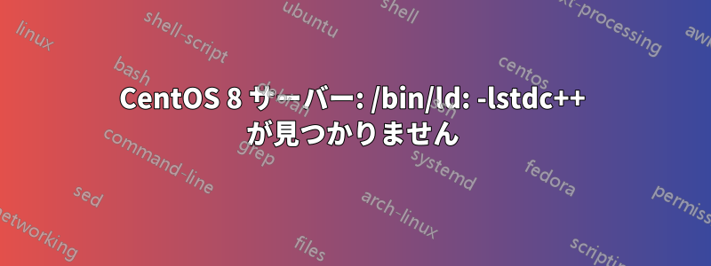 CentOS 8 サーバー: /bin/ld: -lstdc++ が見つかりません